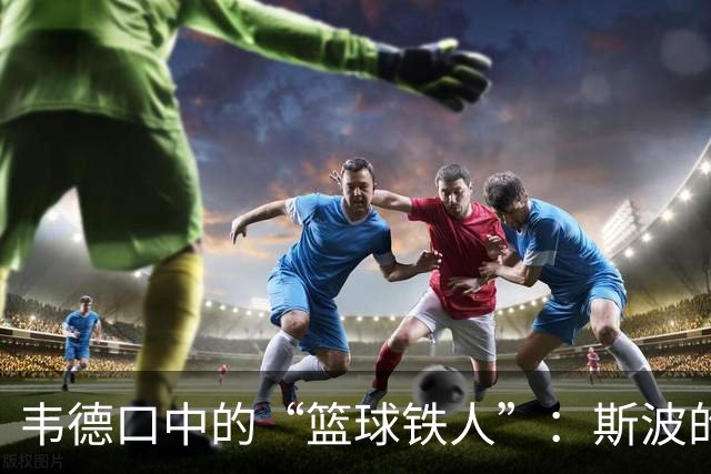 韦德口中的“篮球铁人”：斯波的执着与友情